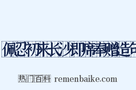 佩忍初来长沙即席奉赠造句是什么意思的图片